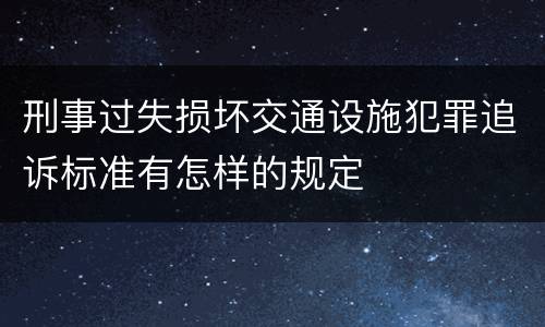 刑事过失损坏交通设施犯罪追诉标准有怎样的规定
