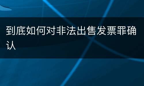 到底如何对非法出售发票罪确认