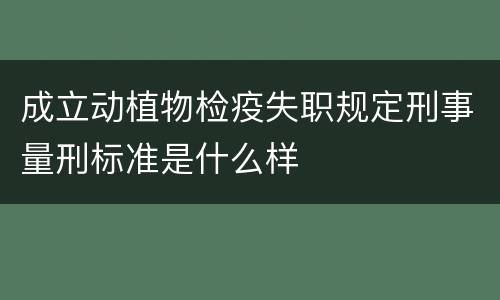 成立动植物检疫失职规定刑事量刑标准是什么样