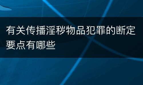 有关传播淫秽物品犯罪的断定要点有哪些