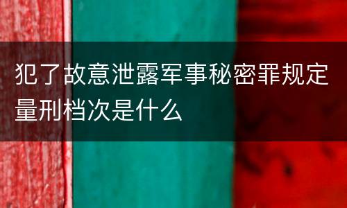 犯了故意泄露军事秘密罪规定量刑档次是什么