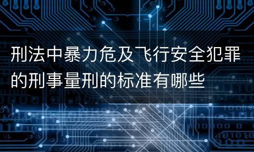 刑法中暴力危及飞行安全犯罪的刑事量刑的标准有哪些