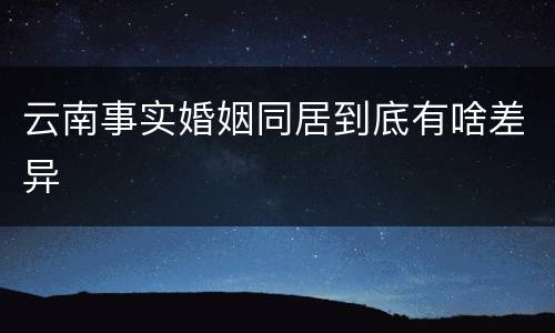 云南事实婚姻同居到底有啥差异