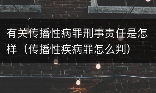 有关传播性病罪刑事责任是怎样（传播性疾病罪怎么判）
