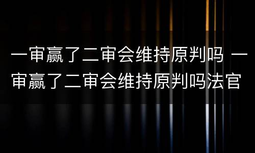 一审赢了二审会维持原判吗 一审赢了二审会维持原判吗法官