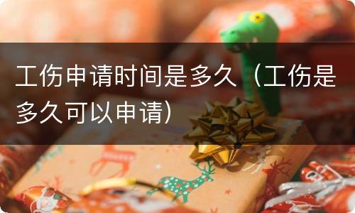 工伤申请时间是多久（工伤是多久可以申请）