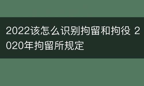 2022该怎么识别拘留和拘役 2020年拘留所规定