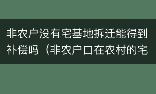 非农户没有宅基地拆迁能得到补偿吗（非农户口在农村的宅基地如何补偿）