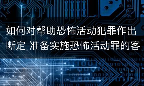 如何对帮助恐怖活动犯罪作出断定 准备实施恐怖活动罪的客观方面