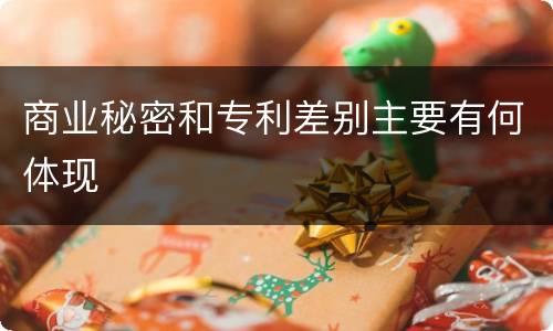 商业秘密和专利差别主要有何体现