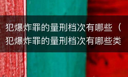犯爆炸罪的量刑档次有哪些（犯爆炸罪的量刑档次有哪些类型）