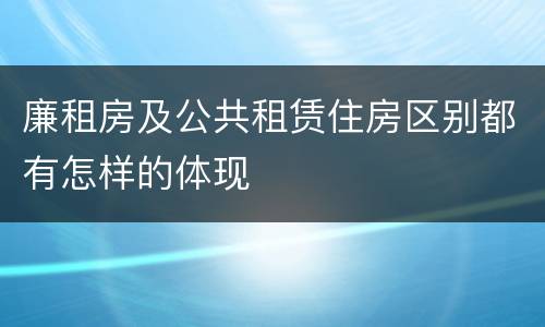 廉租房及公共租赁住房区别都有怎样的体现