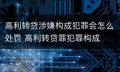 高利转贷涉嫌构成犯罪会怎么处罚 高利转贷罪犯罪构成