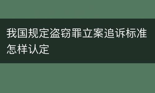 我国规定盗窃罪立案追诉标准怎样认定