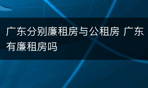 广东分别廉租房与公租房 广东有廉租房吗