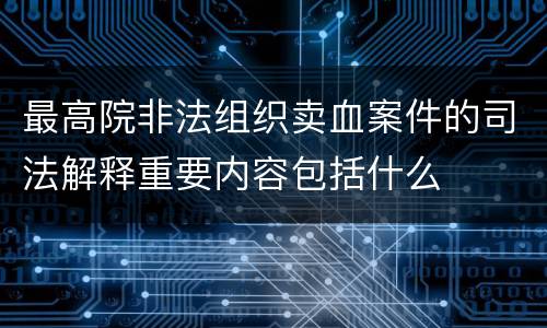 最高院非法组织卖血案件的司法解释重要内容包括什么