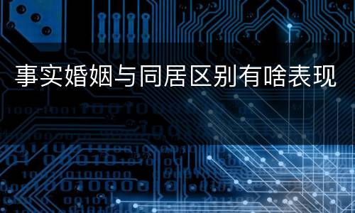 事实婚姻与同居区别有啥表现