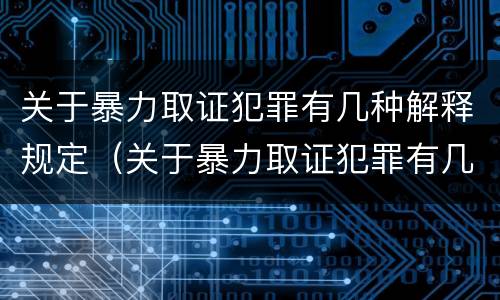 关于暴力取证犯罪有几种解释规定（关于暴力取证犯罪有几种解释规定最新）