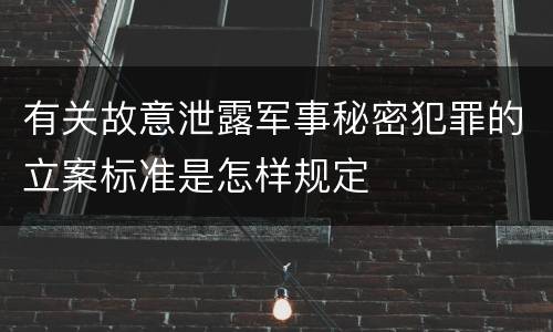 有关故意泄露军事秘密犯罪的立案标准是怎样规定