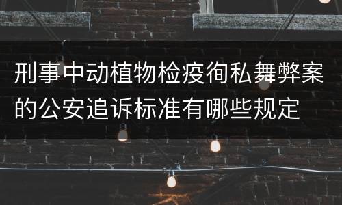 刑事中动植物检疫徇私舞弊案的公安追诉标准有哪些规定
