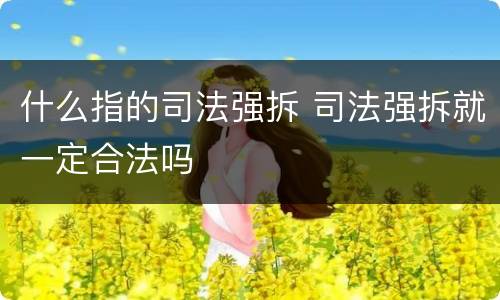 什么指的司法强拆 司法强拆就一定合法吗