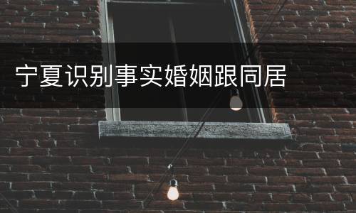 宁夏识别事实婚姻跟同居