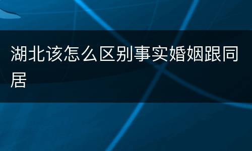 湖北该怎么区别事实婚姻跟同居