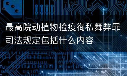 最高院动植物检疫徇私舞弊罪司法规定包括什么内容