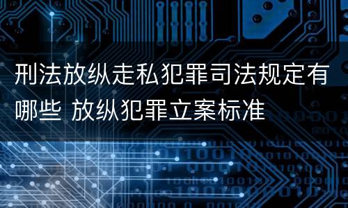 刑法放纵走私犯罪司法规定有哪些 放纵犯罪立案标准