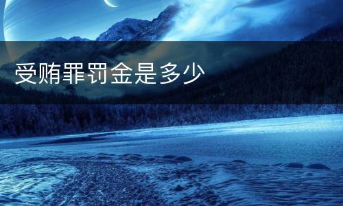 受贿罪罚金是多少