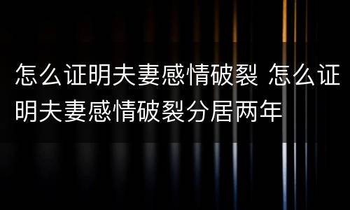 怎么证明夫妻感情破裂 怎么证明夫妻感情破裂分居两年
