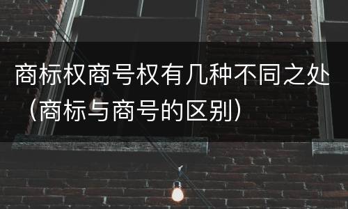 商标权商号权有几种不同之处（商标与商号的区别）