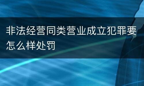 非法经营同类营业成立犯罪要怎么样处罚