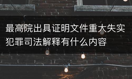 最高院出具证明文件重大失实犯罪司法解释有什么内容
