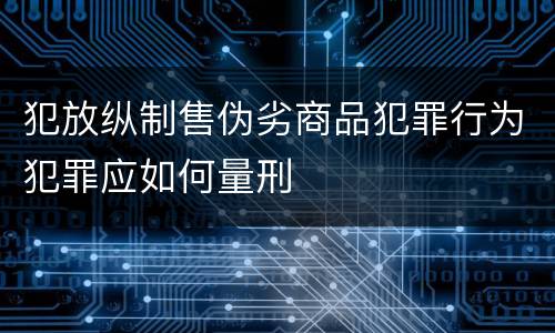 犯放纵制售伪劣商品犯罪行为犯罪应如何量刑