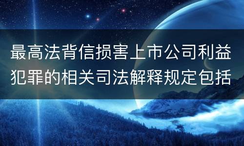 最高法背信损害上市公司利益犯罪的相关司法解释规定包括哪些