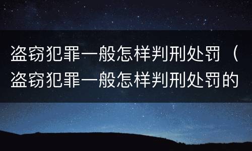 盗窃犯罪一般怎样判刑处罚（盗窃犯罪一般怎样判刑处罚的）