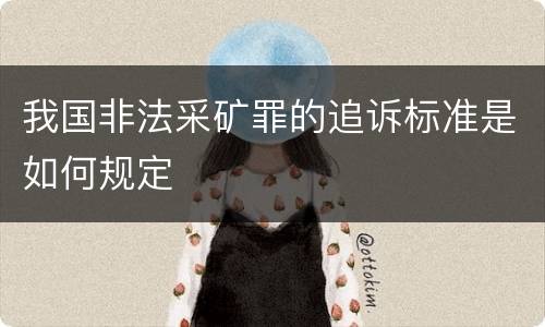 我国非法采矿罪的追诉标准是如何规定