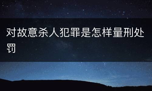 对故意杀人犯罪是怎样量刑处罚