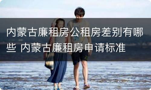 内蒙古廉租房公租房差别有哪些 内蒙古廉租房申请标准