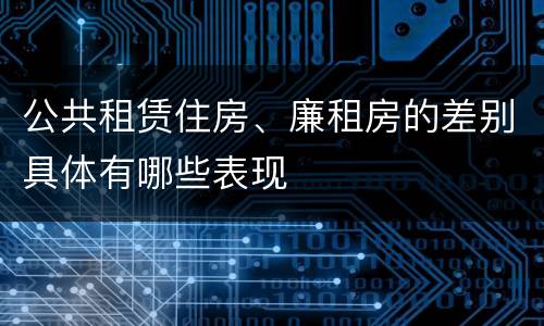 公共租赁住房、廉租房的差别具体有哪些表现