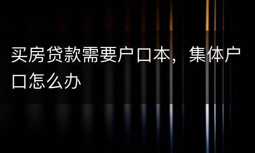 买房贷款需要户口本，集体户口怎么办