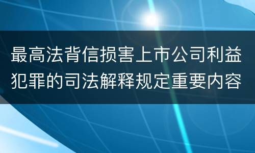 最高法背信损害上市公司利益犯罪的司法解释规定重要内容
