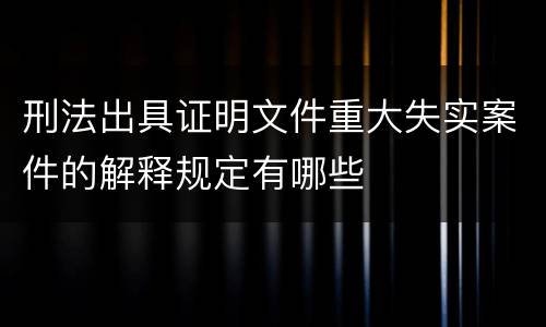 刑法出具证明文件重大失实案件的解释规定有哪些