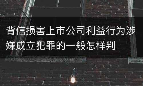 背信损害上市公司利益行为涉嫌成立犯罪的一般怎样判