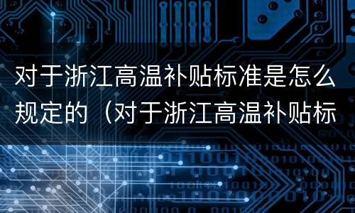 对于浙江高温补贴标准是怎么规定的（对于浙江高温补贴标准是怎么规定的呢）