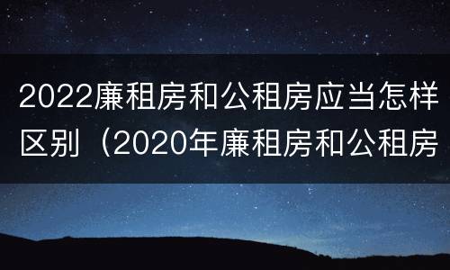 2022廉租房和公租房应当怎样区别（2020年廉租房和公租房的区别）