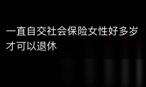 一直自交社会保险女性好多岁才可以退休