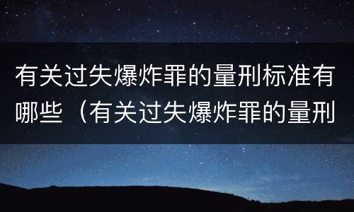 有关过失爆炸罪的量刑标准有哪些（有关过失爆炸罪的量刑标准有哪些规定）