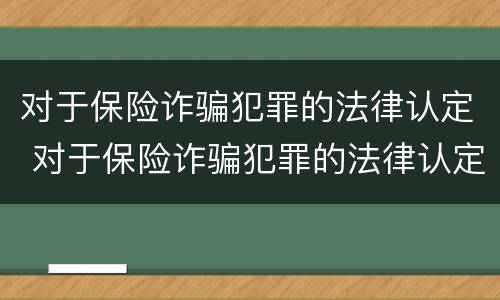 对于保险诈骗犯罪的法律认定 对于保险诈骗犯罪的法律认定是